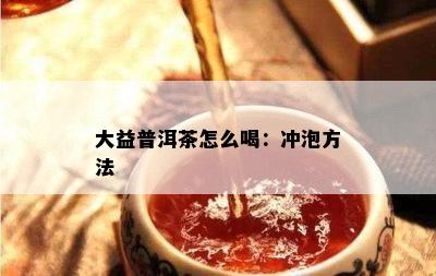 大益普洱茶怎么喝：冲泡方法