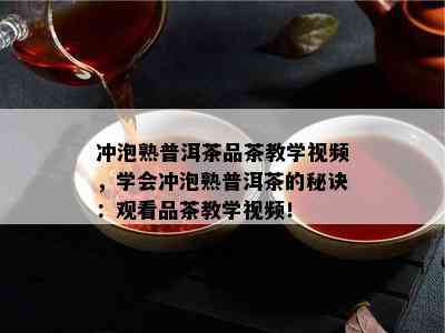 冲泡熟普洱茶品茶教学视频，学会冲泡熟普洱茶的秘诀：观看品茶教学视频！