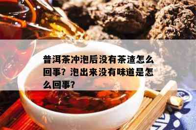 普洱茶冲泡后没有茶渣怎么回事？泡出来没有味道是怎么回事？