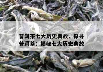 普洱茶七大历史典故，探寻普洱茶：揭秘七大历史典故