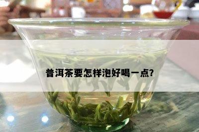 普洱茶要怎样泡好喝一点？