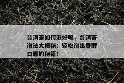 普洱茶如何泡好喝，普洱茶泡法大揭秘：轻松泡出香醇口感的秘籍！