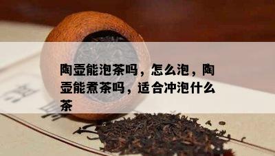 陶壶能泡茶吗，怎么泡，陶壶能煮茶吗，适合冲泡什么茶