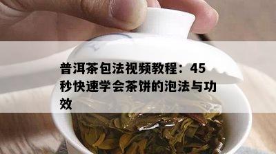 普洱茶包法视频教程：45秒快速学会茶饼的泡法与功效