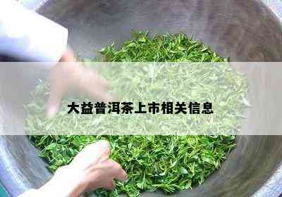 大益普洱茶上市相关信息