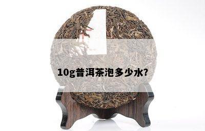 10g普洱茶泡多少水？