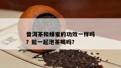 普洱茶和蜂蜜的功效一样吗？能一起泡茶喝吗？