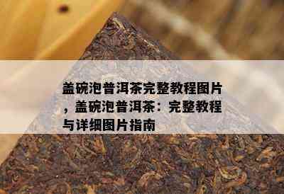 盖碗泡普洱茶完整教程图片，盖碗泡普洱茶：完整教程与详细图片指南