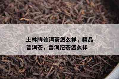 土林牌普洱茶怎么样，精品普洱茶，普洱沱茶怎么样