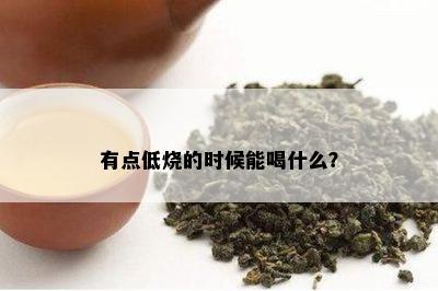 有点低烧的时候能喝什么？