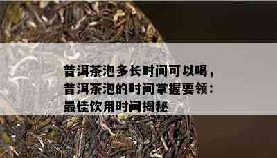 普洱茶泡多长时间可以喝，普洱茶泡的时间掌握要领：更佳饮用时间揭秘