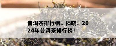 普洱茶排行榜，揭晓：2024年普洱茶排行榜！