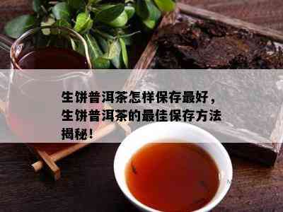 生饼普洱茶怎样保存更好，生饼普洱茶的更佳保存方法揭秘！