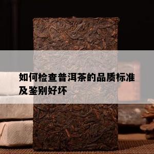 如何检查普洱茶的品质标准及鉴别好坏