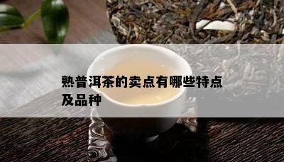 熟普洱茶的卖点有哪些特点及品种