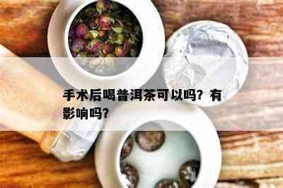 手术后喝普洱茶可以吗？有影响吗？