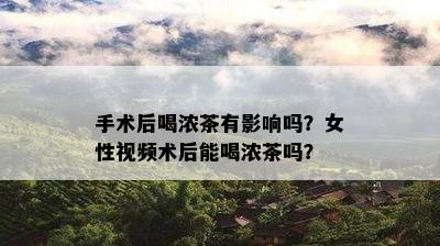 手术后喝浓茶有影响吗？女性视频术后能喝浓茶吗？