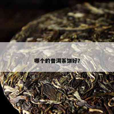 哪个的普洱茶饼好？