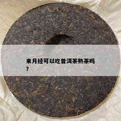 来月经可以吃普洱茶熟茶吗？