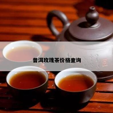 普洱玫瑰茶价格查询