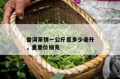 普洱茶饼一公斤是多少毫升，重量价格克