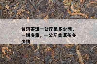 普洱茶饼一公斤是多少两，一饼多重，一公斤普洱茶多少钱