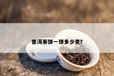 普洱茶饼一饼多少克？