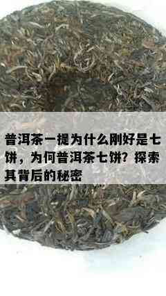 普洱茶一提为什么刚好是七饼，为何普洱茶七饼？探索其背后的秘密