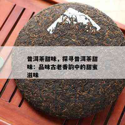 普洱茶甜味，探寻普洱茶甜味：品味古老香韵中的甜蜜滋味