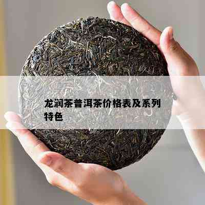 龙润茶普洱茶价格表及系列特色