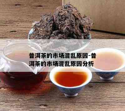 普洱茶的市场混乱原因-普洱茶的市场混乱原因分析