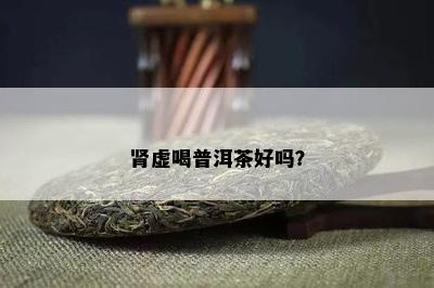 肾虚喝普洱茶好吗？