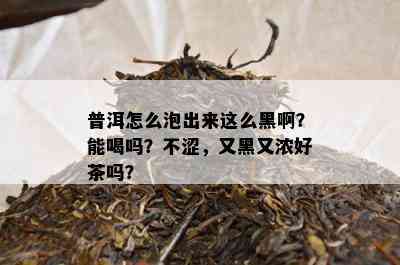 普洱怎么泡出来这么黑啊？能喝吗？不涩，又黑又浓好茶吗？