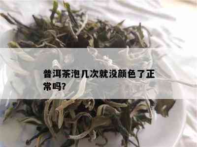 普洱茶泡几次就没颜色了正常吗？