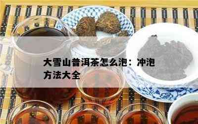 大雪山普洱茶怎么泡：冲泡方法大全