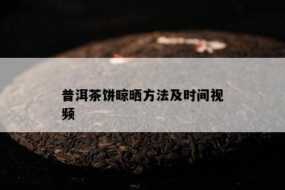 普洱茶饼晾晒方法及时间视频