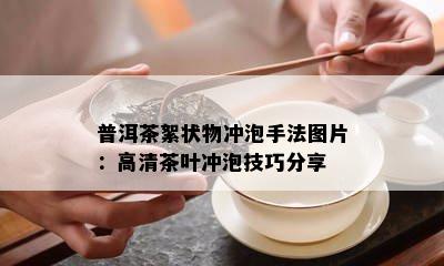 普洱茶絮状物冲泡手法图片：高清茶叶冲泡技巧分享