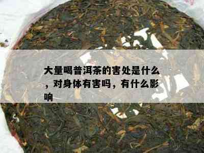 大量喝普洱茶的害处是什么，对身体有害吗，有什么影响