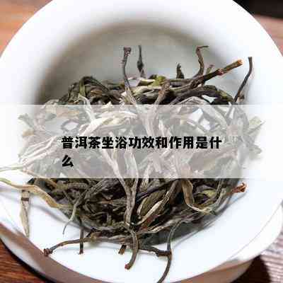 普洱茶坐浴功效和作用是什么