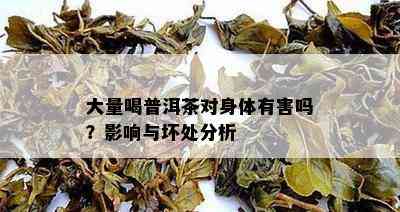 大量喝普洱茶对身体有害吗？影响与坏处分析