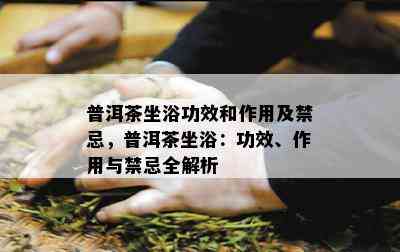 普洱茶坐浴功效和作用及禁忌，普洱茶坐浴：功效、作用与禁忌全解析