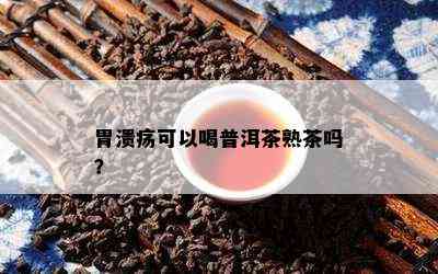 胃溃疡可以喝普洱茶熟茶吗？