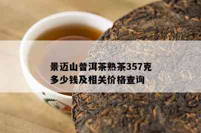 景迈山普洱茶熟茶357克多少钱及相关价格查询