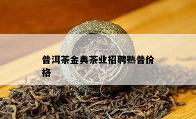 普洱茶金典茶业招聘熟普价格