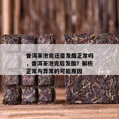 普洱茶泡完还是发酸正常吗，普洱茶泡完后发酸？解析正常与异常的可能原因