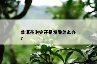 普洱茶泡完还是发酸怎么办？