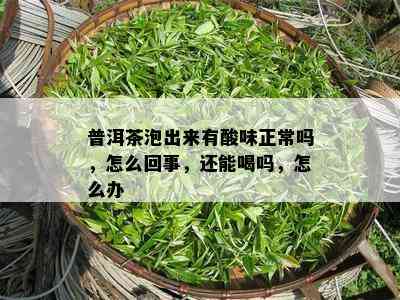 普洱茶泡出来有酸味正常吗，怎么回事，还能喝吗，怎么办