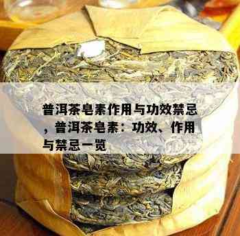 普洱茶皂素作用与功效禁忌，普洱茶皂素：功效、作用与禁忌一览