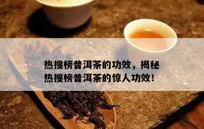 热搜榜普洱茶的功效，揭秘热搜榜普洱茶的惊人功效！