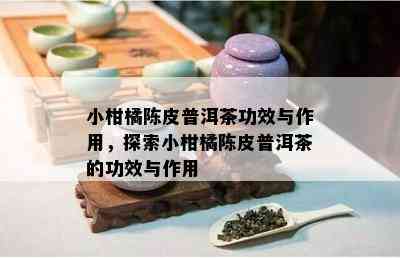 小柑橘陈皮普洱茶功效与作用，探索小柑橘陈皮普洱茶的功效与作用